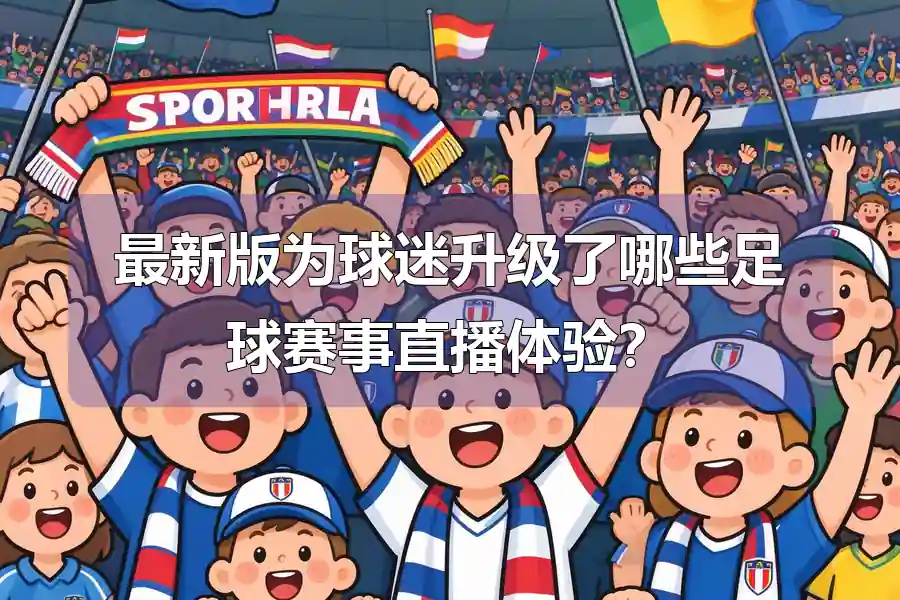 最新版为球迷升级了哪些足球赛事直播体验？